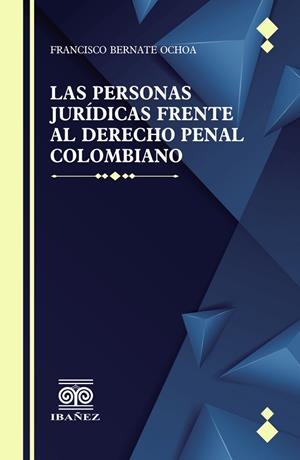PERSONAS JURIDICAS FRENTE AL DERECHO PENAL COLOMBIANO, LAS | 9789587914221 | BERNATE OCHOA, FRANCISCO