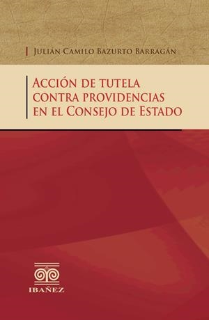 ACCIÓN DE TUTELA CONTRA PROVIDENCIAS EN EL CONSEJO DE ESTADO | 9789587498318 | BAZURTO BARRAGÁN, JULIÁN CAMILO