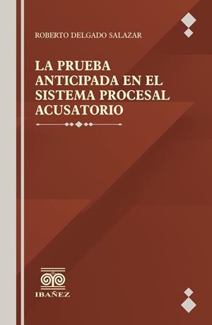 PRUEBA ANTICIPADA EN EL SISTEMA PROCESAL ACUSATORIO, LA | 9789587914146 | DELGADO SALAZAR, ROBERTO