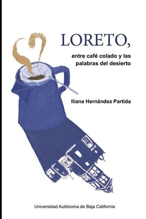LORETO, ENTRE EL CAFÉ COLADO Y LAS PALABRAS DEL DESIERTO | 9786076078327 | HERNÁNDEZ PARTIDA, ILIANA