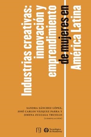 INDUSTRIAS CREATIVAS :INNOVACIÓN Y EMPRENDIMIENTO DE MUJERES EN AMÉRICA LATINA | 9786075017075 | VÁZQUEZ PARRA, JOSÉ CARLOS