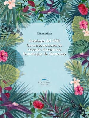 ANTOLOGÍA DEL XXXI CONCURSO NACIONAL DE CREACIÓN LITERARIA DEL TECNOLÓGICO DE MONTERREY | 9786075015804