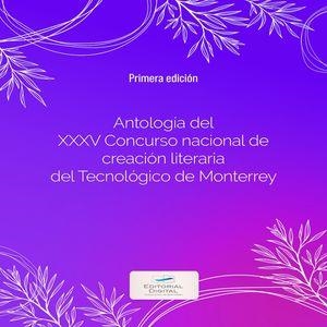 ANTOLOGÍA DEL XXXV CONCURSO NACIONAL DE CREACIÓN LITERARIA DEL TECNOLÓGICO DE MONTERREY | 9786075017662