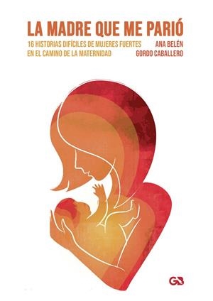 MADRE QUE ME PARIÓ, 16 HISTORIAS DIFÍCILES DE MUJERES FUERTES EN EL CAMINO DE LA MATERNIDAD, LA | 9788418151958 | GORDO CABALLERO, ANA BELÉN