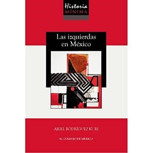 HISTORIA MÍNIMA DE LAS IZQUIERDAS EN MÉXICO | 9786075642352 | RODRÍGUEZ KURI, ARIEL