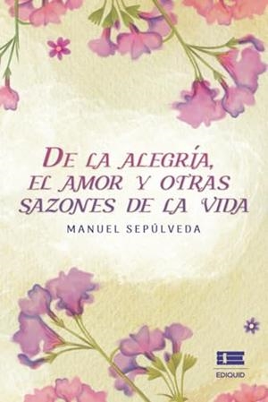 DE LA ALEGRÍA, EL AMOR Y OTRAS SAZONES DE LA VIDA | 9786125112712 | CAÑEDO SEPÚLVEDA, ARMANDO