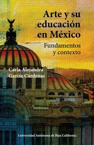 ARTE Y SU EDUCACIÓN EN MÉXICO | 9786076078556 | GARCÍA CÁRDENAS, CARLA ALEJANDRA