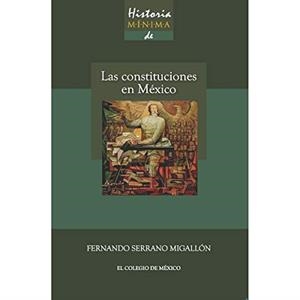 HISTORIA MÍNIMA DE LAS CONSTITUCIONES EN MÉXICO | 9786074624267 | SERRANO MIGALLÓN, FERNANDO