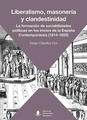 LIBERALISMO, MASONERIA Y CLANDESTINIDAD. LA FORMACIÓN DE SOCIABILIDADES POLITICA | 9788419897183 | CEBALLOS COZ, SERGIO
