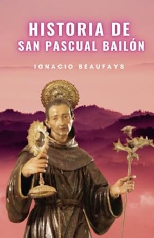 HISTORIA DE SAN PASCUAL BAILÓN | 9791222410371 | BEAUFAYS, IGNACIO