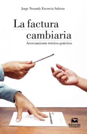 FACTURA CAMBIARIA, LA | 9789587463446 | ESCORCIA SUBIROZ, JORGE NERANDY