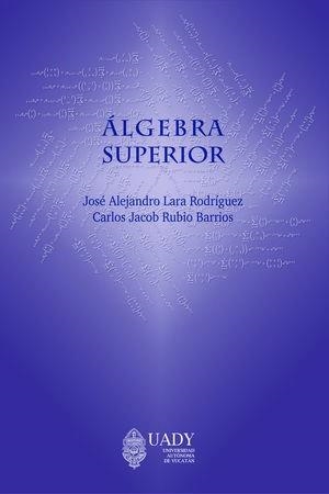 ÁLGEBRA SUPERIOR | 9786078741472 | LARA RODRÍGUEZ, JOSÉ ALEJANDRO
