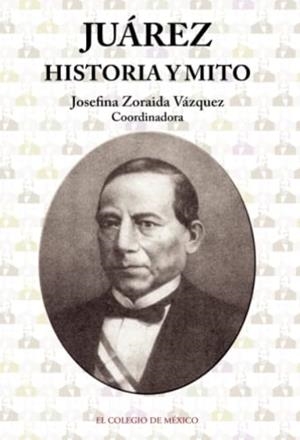 JUÁREZ : HISTORIA Y MITO | 9786074620764 | ZORAIDA VÁZQUEZ, JOSEFINA