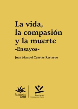VIDA, LA COMPASIÓN Y LA MUERTE, LA | 9789587595727 | CUARTAS RESTREPO, JUAN MANUEL