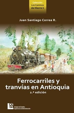 FERROCARRILES Y TRANVÍAS EN ANTIOQUIA 2DA EDICIÓN | 9789588722290 | CORREA RESTREPO, JUAN SANTIAGO