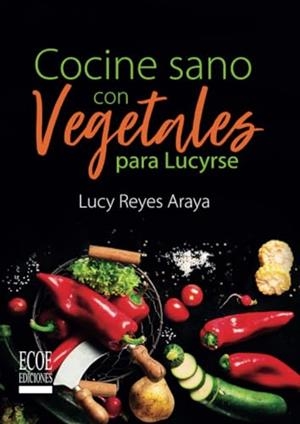 COCINE SANO CON VEGETALES PARA LUCYRSE | 9789587715781 | REYES ARAYA, LUCY