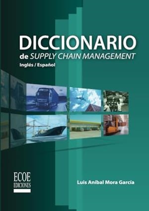 DICCIONARIO DE SUPPLY CHAIN MANAGEMENT | 9789586487467 | MORA GARCÍA, LUIS ANÍBAL