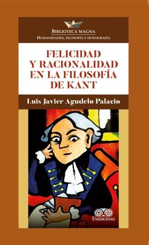 FELICIDAD Y RACIONALIDAD EN LA FILOSOFÍA DE KANT | 9789585589490 | AGUDELO PALACIO, LUIS JAVIER