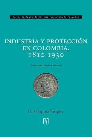 INDUSTRIA Y PROTECCIÓN EN COLOMBIA, 1810-1930 | 9789587747881 | OSPINA VÁSQUEZ, LUIS