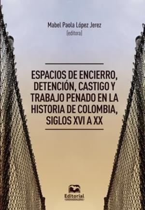 ESPACIOS DE ENCIERRO, DETENCIÓN, CASTIGO Y TRABAJO | 9789587467796 | LÓPEZ JEREZ, MABEL PAOLA