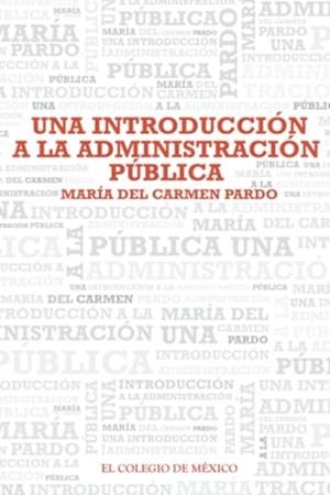 INTRODUCCIÓN A LA ADMINISTRACIÓN PÚBLICA, UNA | 9786074629378 | PARDO, MARÍA DEL CARMEN