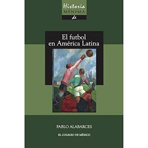 HISTORIA MÍNIMA DEL FUTBOL EN AMÉRICA LATINA | 9786076282519 | ALABARCES, PABLO