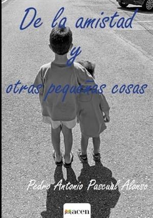 DE LA AMISTAD Y OTRAS PEQUEÑAS COSAS | 9788412878288 | PASCUAL ALONSO, PEDRO ANTONIO