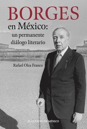 BORGES EN MÉXICO : UN PERMANENTE DIÁLOGO LITERARIO | 9786075645728 | OLEA FRANCO, RAFAEL