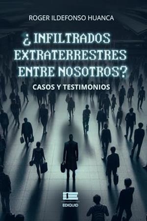 INFILTRADOS EXTRATERRESTRES ENTRE NOSOTROS? | 9786125160324 | HUANCA, ROGER ILDEFONSO