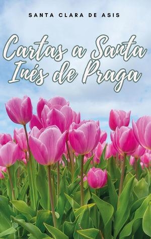 CARTAS A SANTA INÉS DE PRAGA | 9781312012905 | SANTA CLARA DE ASÍS
