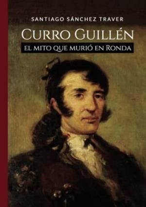 CURRO GUILLÉN EL MITO QUE MURIÓ EN RONDA | 9788409375837 | SÁNCHEZ TRAVER, SANTIAGO