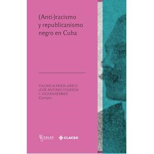 (ANTI-)RACISMO Y REPUBLICANISMO NEGRO EN CUBA | 9789878135014 | ALMEIDA JUNCO, YULEXIS