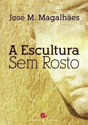 A ESCULTURA SEM ROSTO | 9789898574695 | MAGALH ES, JOSÉ M.