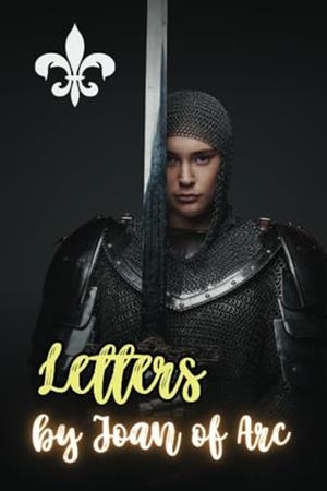 LETTERS BY JOAN OF ARC | 9791222496498 | OF ARC, JOAN