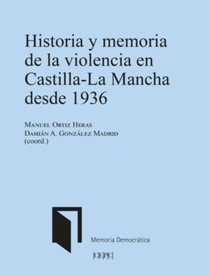 HISTORIA Y MEMORIA DE LA VIOLENCIA EN CASTILLA-LA MANCHA DESDE 1936 | 9788425920967 | ORTIZ HERAS, MANUEL