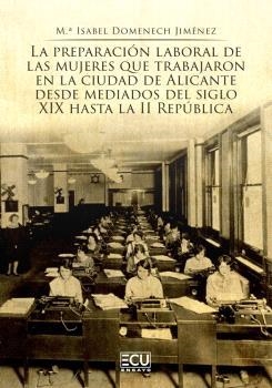 PREPARACIÓN LABORAL DE LAS MUJERES QUE TRABAJARON EN LA CIUDAD DE ALICANTE DESDE MEDIADOS DEL SIGLO XIX HASTA LA II REPÚBLICA, LA | 9788412979589 | DOMENECH JIMÉNEZ, MARÍA ISABEL