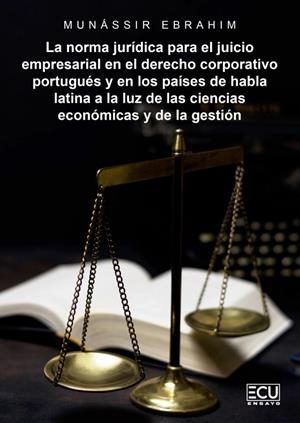 NORMA JURÍDICA PARA EL JUICIO EMPRESARIAL EN EL DERECHO CORPORATIVO PORTUGUÉS Y EN LOS PAÍSES DE HABLA LATINA A LA LUZ DE LAS CIENCIAS ECONÓMICAS Y DE | 9788412998504 | EBRAHIM, MUNÁSSIR
