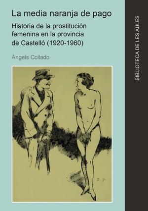 MEDIA NARANJA DE PAGO, LA. HISTORIA DE LA PROSTITUCIÓN FEMENINA EN LA PROVINCIA DE CASTELLÓ (1920-1960) | 9788410349575 | COLLADO, ÀNGELS