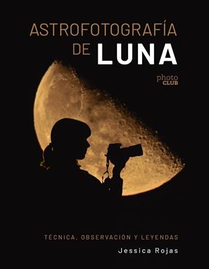 ASTROFOTOGRAFÍA DE LUNA. TÉCNICA, OBSERVACIÓN Y LEYENDAS | 9788441550506 | GARCÍA ROJAS, JESSICA