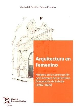 ARQUITECTURA EN FEMENINO. MUJERES EN LA CONSTRUCCIÓN DEL CONVENTO DE LA PURÍSIMA CONCEPCIÓN DE LEBRIJA (1682-1809) | 9788410812000 | GARCIA ROMERO, MARIA DEL CASTILLO