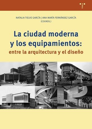 CIUDAD MODERNA Y LOS EQUIPAMIENTOS: ENTRE LA ARQUITECTURA Y EL DISEÑO, LA | 9791387790165 | TIELVE GARCÍA, NATALIA / FERNÁNDEZ GARCÍA, ANA MARÍA