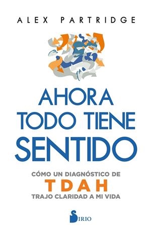 AHORA TODO TIENE SENTIDO : CÓMO UN DIAGNÓSTICO DE TDAH TRAJO CLARIDAD A MI VIDA | 9788410335783 | PARTRIDGE, ALEX