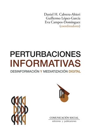 PERTURBACIONES INFORMATIVAS. DESINFORMACIÓN Y MEDIATIZACIÓN DIGITAL | 9788410176133 | CABRERA ALTIERI, DANIEL / CAMPOS DOMINGUEZ, EVA