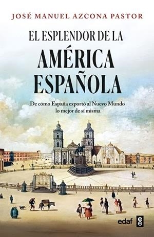 ESPLENDOR DE LA AMERICA ESPAÑOLA, EL | 9788441444492 | AZCONA PASTOR, JOSE MANUEL
