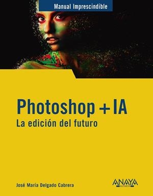 PHOTOSHOP + IA. LA EDICIÓN DEL FUTURO | 9788441551770 | DELGADO, JOSE MARÍA
