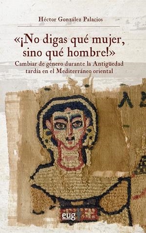 NO DIGAS QUÉ MUJER, SINO QUÉ HOMBRE! : CAMBIAR DE GÉNERO DURANTE LA ANTIGÜEDAD | 9788433874887 | GONZÁLEZ, HÉCTOR