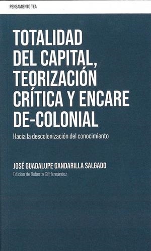 TOTALIDAD DEL CAPITAL, TEORIZACIÓN, CRÍTICA, ENCARE DE-COLONIAL | 9788412728880 | GANDARILLA SALGADO, JOSE GUADALUPE