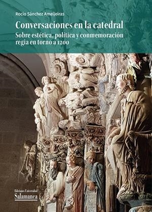 CONVERSACIONES EN LA CATEDRAL. SOBRE ESTETICA, POLITICA Y CONMEMORACION REGIA EN TORNO A 1200 | 9788410910287 | SANCHEZ AMEIJEIRAS, ROCIO