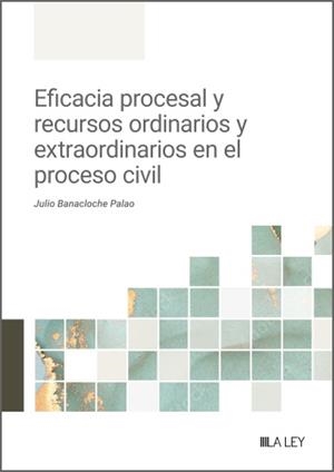 EFICACIA PROCESAL Y RECURSOS ORDINARIOS Y EXTRAORDINARIOS EN EL PROCESO CIVIL | 9788410292918 | BANACLOCHE PALAO, JULIO