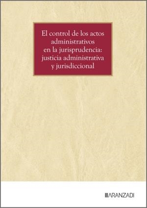 CONTROL DE LOS ACTOS ADMINISTRATIVOS EN LA JURISPRUDENCIA, EL : JUSTICIA ADMINISTRATIVA Y JURISDICCIONAL | 9788410853409 | ARANZADI LA LEY